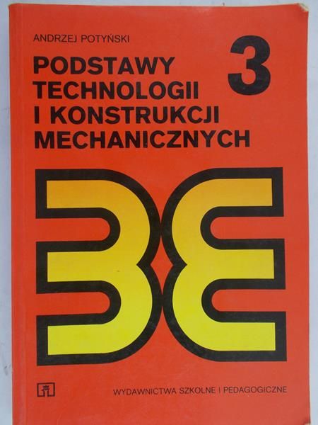 Potyński Andrzej - Podstawy technologii i konstrukcji mechanicznych