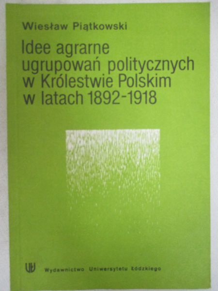 Piątkowski Wiesław - Idee agrarne ugrupowań politycznych w Królestwie Polskim w latach 1892-1918