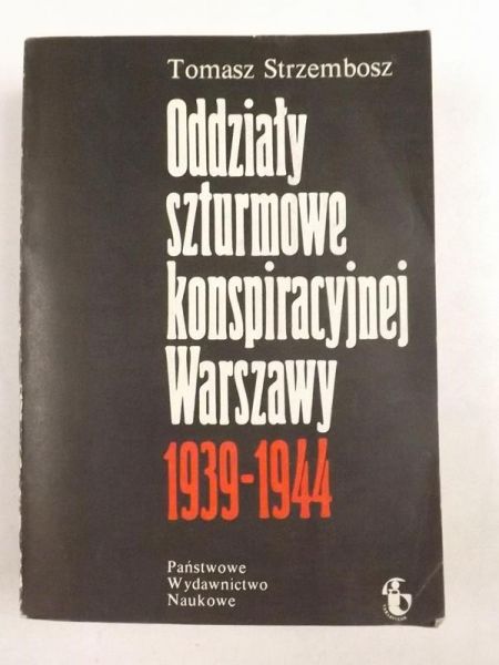 Strzembosz Tomasz - Oddziały szturmowe konspiracyjnej Warszawy 1939 - 1944