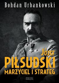 Urbankowski Bohdan - Józef Piłsudski Marzyciel i strateg