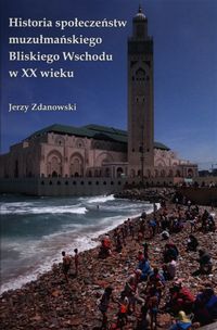 Zdanowski Jerzy - Historia społeczeństw muzułmańskiego Bliskiego Wschodu w XX wieku