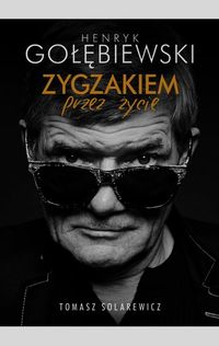 Solarewicz Tomasz - Henryk Gołębiewski. Zygzakiem przez życie