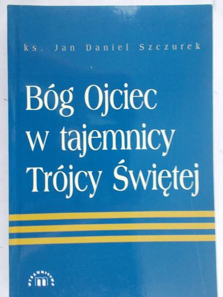 Szczurek Jan Daniel - Bóg Ojciec w tajemnicy Trójcy Świętej