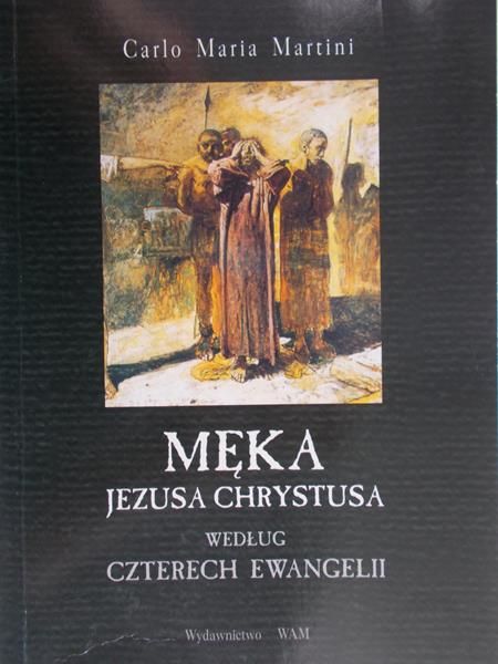 Martini Carlo Maria - Męka Jezusa Chrystusa według czterech Ewangelii