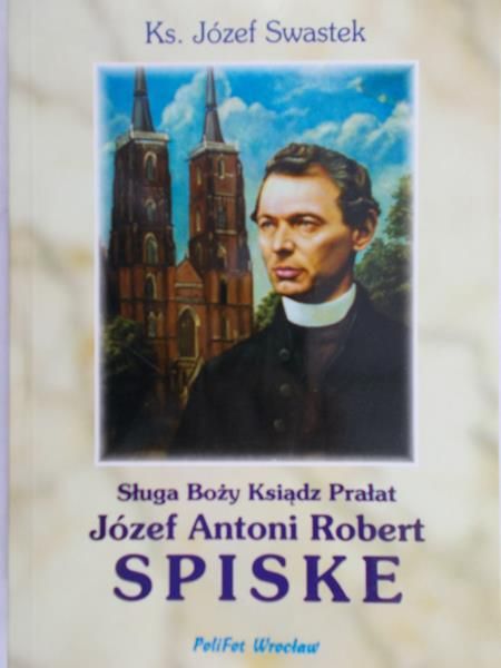 Swastek Józef - Sługa Boży Ksiądz Prałat Józef Antoni Robert Spiske