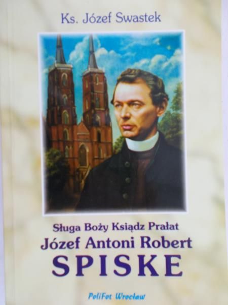 Swastek Józef - Sługa Boży Ksiądz Prałat Józef Antoni Robert Spiske