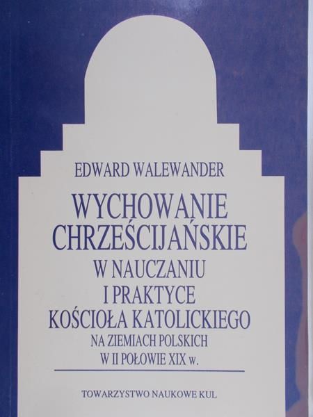 Walewander Edward - Wychowanie chrześcijańskie w nauczaniu i praktyce kościoła katolickiego