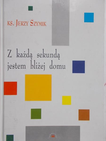 Szymik Jerzy - Z każdą sekundą jestem bliżej domu