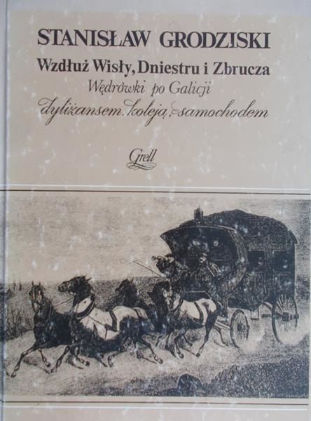 Grodziski Stanisław - Wzdłuż Wisły, Dniestru i Zbrucza: Wędrówki po Galicji dyliżansem, koleją, samochodem