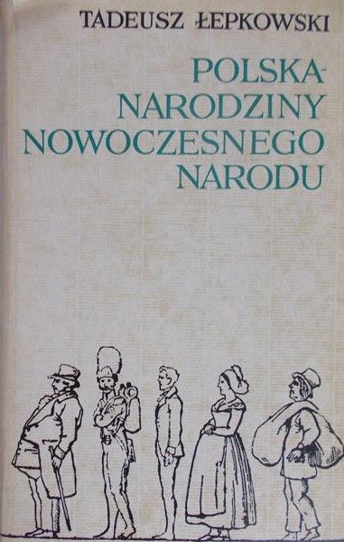 Łepkowski Tadeusz  -  Polska - narodziny nowoczesnego narodu 1764-1870