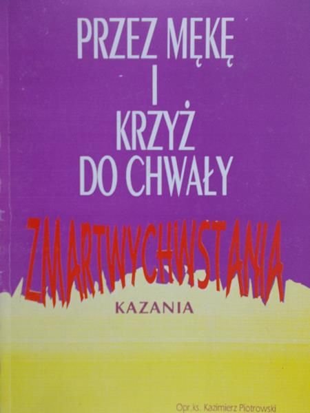 Piotrowski Kazimierz - Przez mękę i krzyż do chwały zmartwychwstania