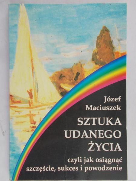 Maciuszek Józef - Sztuka udanego życia czyli jak osiągnąć szczęście, sukces i powodzenie