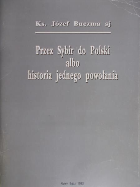 Buczma Józef - Przez Sybir do Polski albo jednego powołania