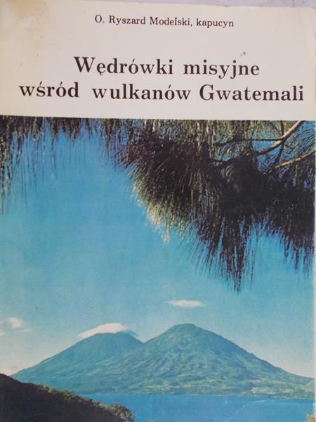 Modelski Ryszard - Wędrówki misyjne wśród wulkanów Gwatemali