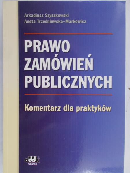 Szyszkowski Arkadiusz - Prawo zamówień publicznych. Komentarz dla praktyków