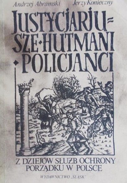 Abramski Andrzej - Justycjarjusze,hutmani,policjanci. Z dziejów służby ochrony porządku w Polsce