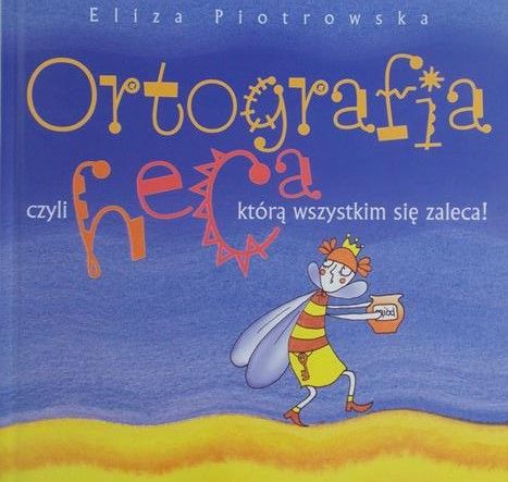 Piotrowska Eliza - Ortografia czyli heca, którą wszystkim się zaleca!