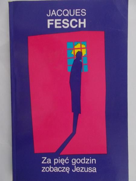 Fesch Jacques - Za pięć godzin zobaczę Jezusa