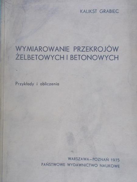 Grabiec Kalikst - Wymiarowanie przekrojów żelbetowych i betonowych