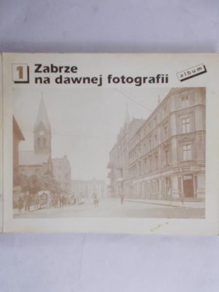 Szczech Bernard - Zabrze na dawnej fotografii, cz. 1
