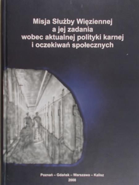 Ambrozik Wiesław (red.) - Misja Służby Więziennej a jej zadania wobec aktualnej polityki karnej i oczekiwań społecznych