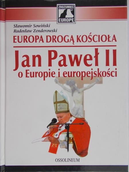 Sowiński Sławomir - Europa drogą Kościoła. Jan Paweł II O Europie i europejskości