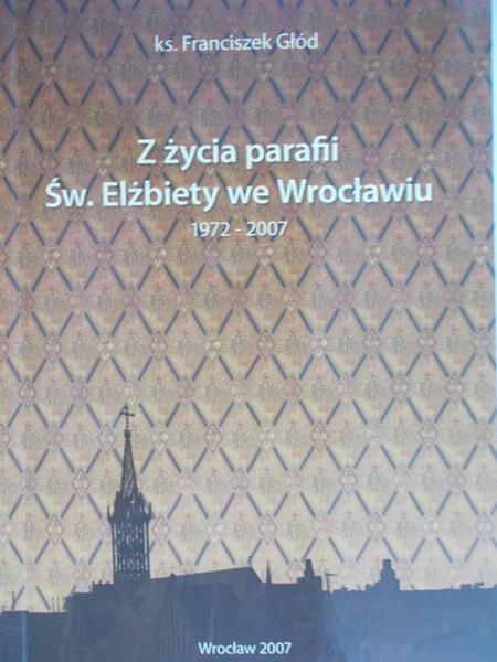 Głód Franciszek - Z życia parafii św. Elżbiety we Wrocławiu