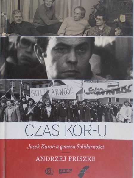 Friszke Andrzej - Czas KOR-u. Jacek Kuroń a geneza Solidarności