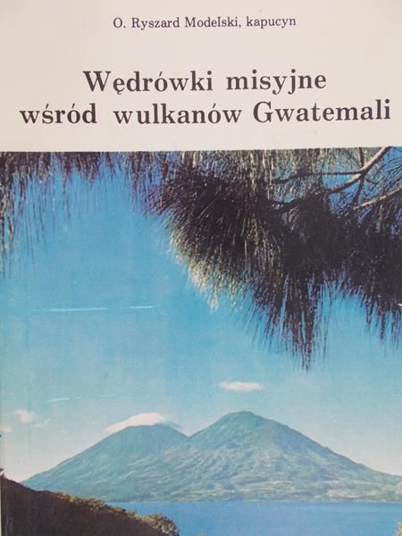 Modelski Ryszard - Wędrówki misyjne wśród wulkanów Gwatemali