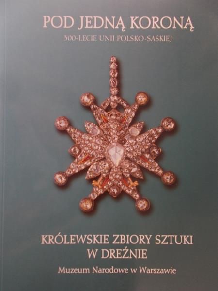 Pod jedną koroną. 300 - lecie unii polsko - saskiej