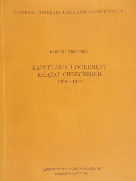 Trelińska Barbara - Kancelaria i dokument Książąt Cieszyńskich 1290-1573