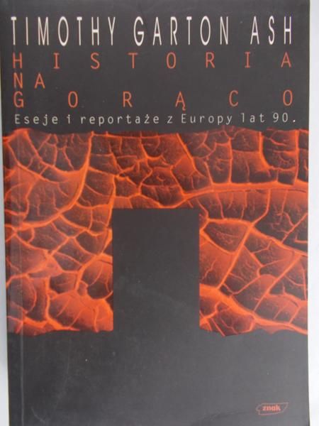 Timothy Garton Ash - Historia na gorąco. Eseje i reportaże z Europy lat 90