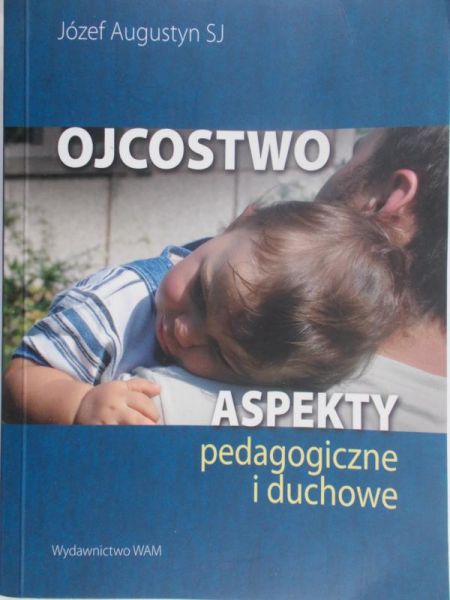 Augustyn Józef - Ojcostwo Aspekty pedagogiczne i duchowe
