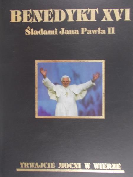 Benedykt XVI - Śladami Jana Pawła II Trwajcie mocni w wierze