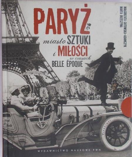 Gutowska-Adamczyk M. - Paryż- miasto sztuki i miłości w czasach Belle Epoque