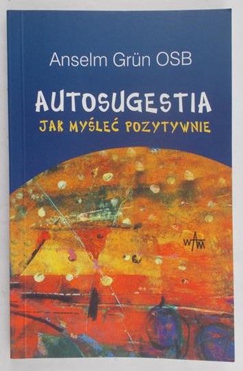 Grun Anselm - Autosugestia. Jak myśleć pozytywnie