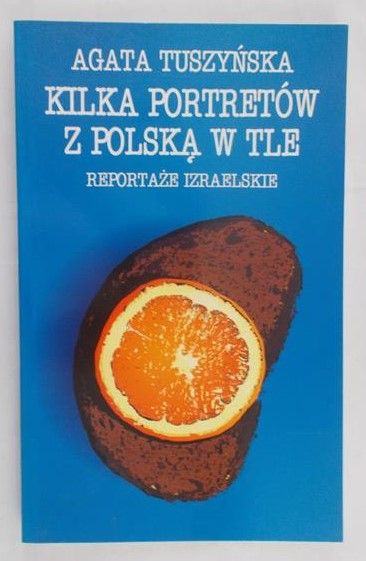 Tuszyńska Agata - Kilka portretów z Polską w tle. Reportaże izraelskie