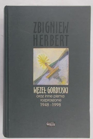 Herbert Zbigniew - Węzeł Gordyjski oraz inne pisma rozproszone 1948-1998