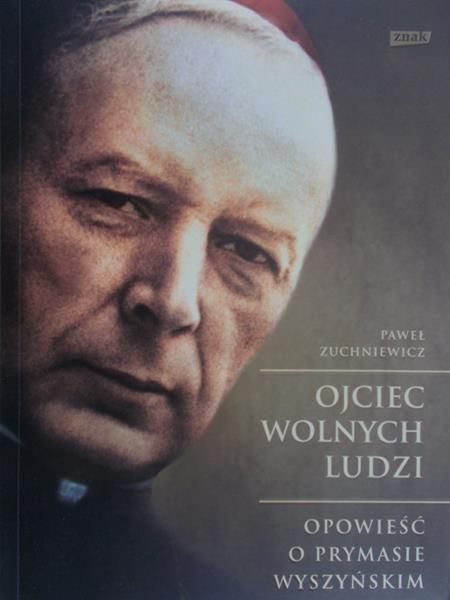 Zuchniewicz Paweł - Ojciec wolnych ludzi. Opowieść o prymasie Wyszyńskim