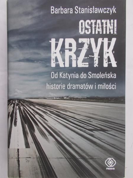 Stanisławczyk Barbara - Ostatni krzyk. Od Katynia do Smoleńska