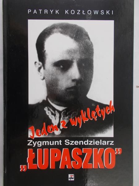 Kozłowski Patryk - Jeden z wyklętych: Zygmunt Szendzielarz „Łupaszko”