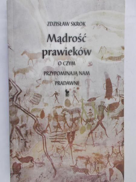 Skrok Zdzisław - Mądrość prawieków. O czym przypominają nam pradawni