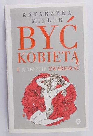 Miller Katarzyna - Być kobietą i wreszcie zwariować