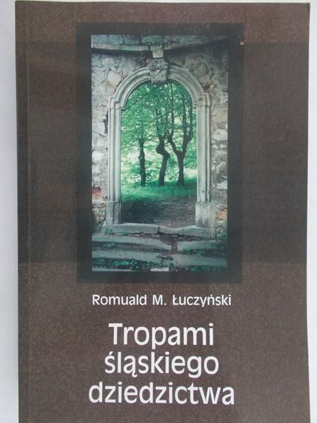 Łuczyński Romuald M. - Tropami śląskiego dziedzictwa