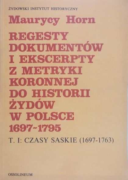 Horn Maurycy - Regesty dokumentów i ekscerepty z metryki koronnej do historii żydów w Polsce. Tom I