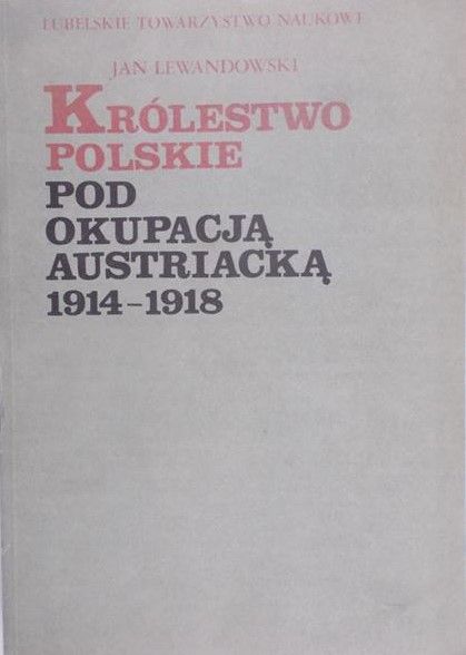 Lewandowski Jan - Królestwo Polskie pod okupacją Austriacką 1914-1918