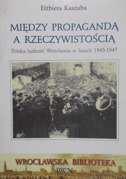 Kaszuba Elżbieta - Między propagandą a rzeczywistością
