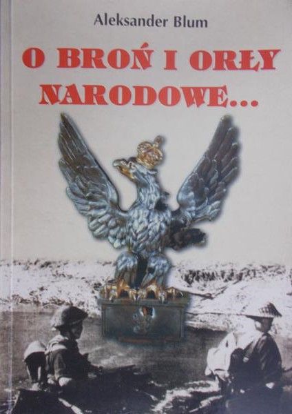 Blum Aleksander - O broń i orły narodowe...
