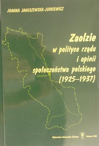 Januszewska-Jurkiewicz Joanna - Zaolzie w polityce rządu i opinii społeczeństwa polskiego (1925-1937)