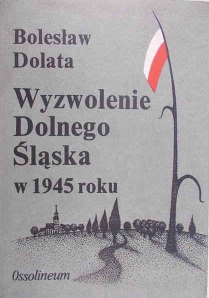 Dolata Bolesław - Wyzwolenie Dolnego Śląska w 1945 roku
